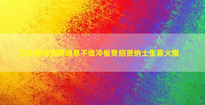 兰州夜场招聘消息不做冷板凳招贤纳士生意火爆